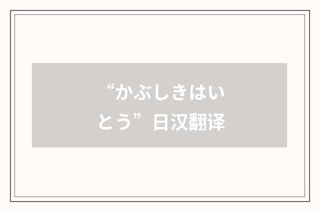 “かぶしきはいとう”日汉翻译