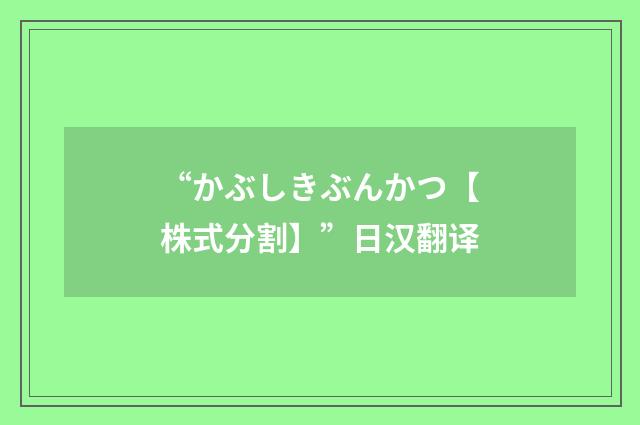 “かぶしきぶんかつ【株式分割】”日汉翻译