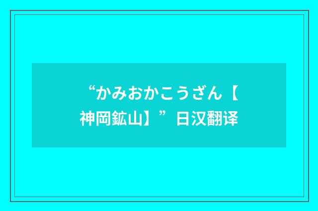 “かみおかこうざん【神岡鉱山】”日汉翻译