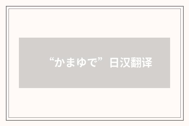 “かまゆで”日汉翻译