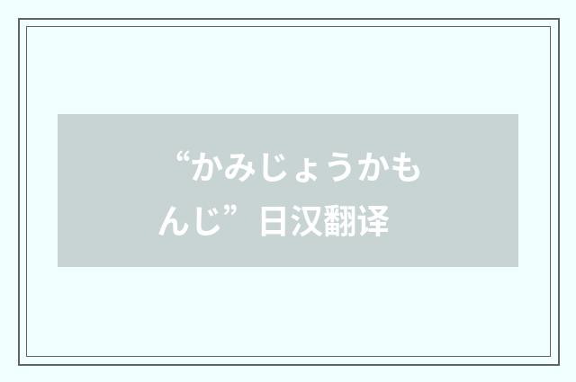 “かみじょうかもんじ”日汉翻译