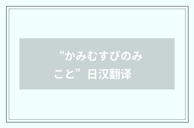“かみむすびのみこと”日汉翻译