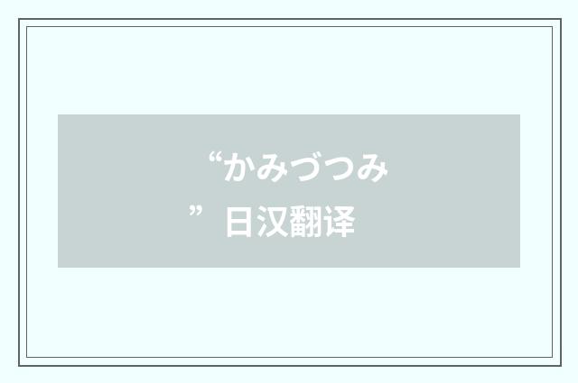 “かみづつみ”日汉翻译