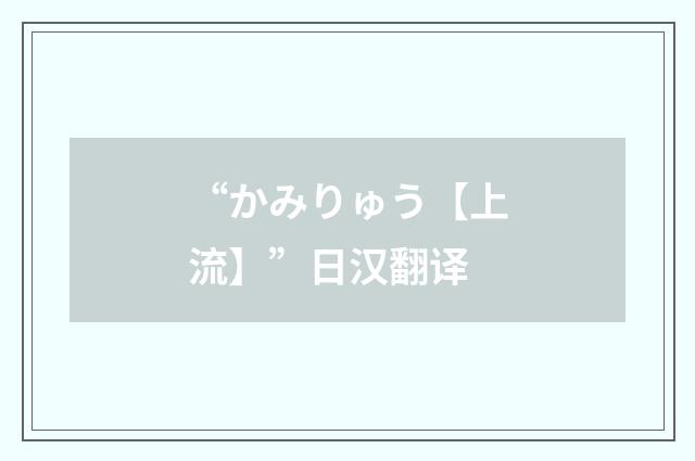 “かみりゅう【上流】”日汉翻译
