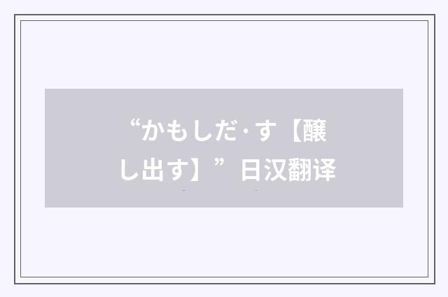 “かもしだ·す【醸し出す】”日汉翻译