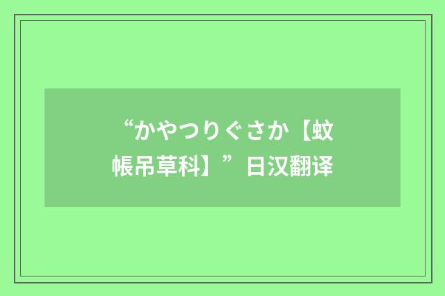 “かやつりぐさか【蚊帳吊草科】”日汉翻译