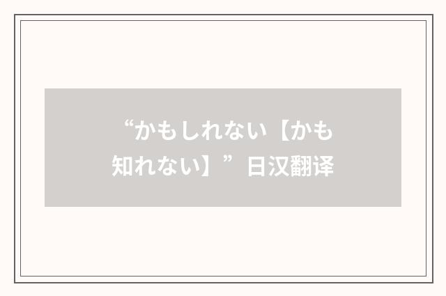 “かもしれない【かも知れない】”日汉翻译