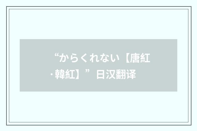 “からくれない【唐紅·韓紅】”日汉翻译