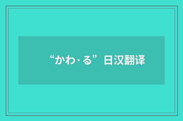 “かわ·る”日汉翻译