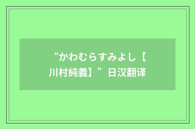 “かわむらすみよし【川村純義】”日汉翻译