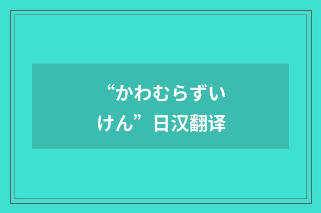 “かわむらずいけん”日汉翻译