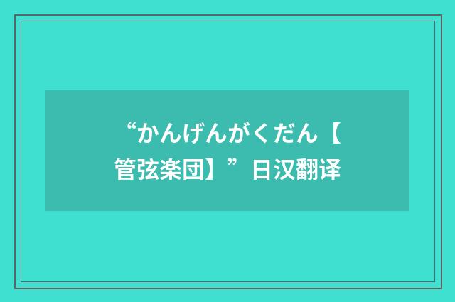 “かんげんがくだん【管弦楽団】”日汉翻译