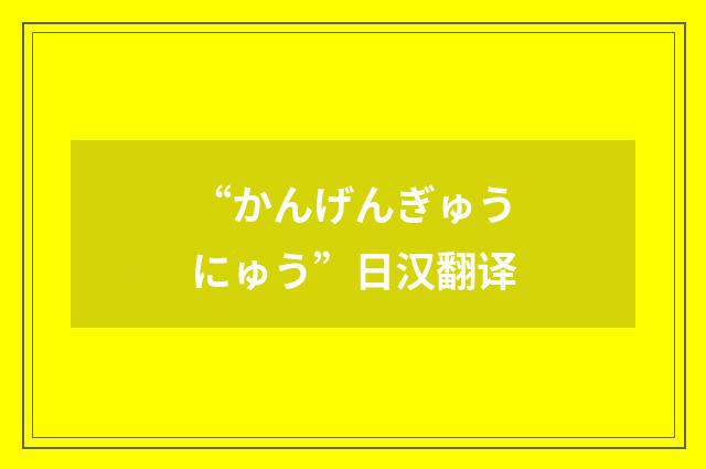 “かんげんぎゅうにゅう”日汉翻译