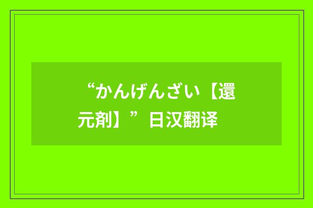 “かんげんざい【還元剤】”日汉翻译