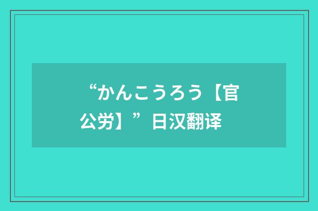 “かんこうろう【官公労】”日汉翻译
