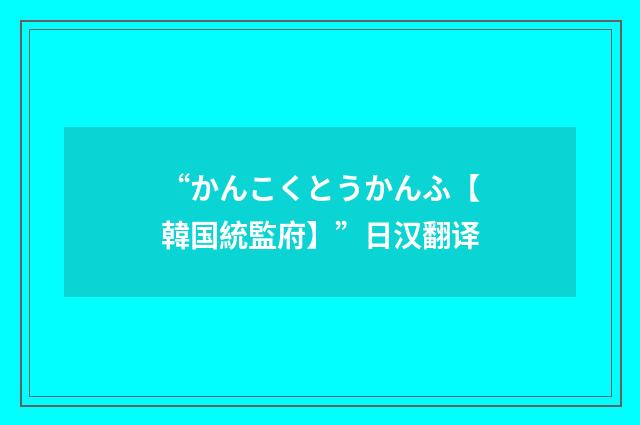 “かんこくとうかんふ【韓国統監府】”日汉翻译