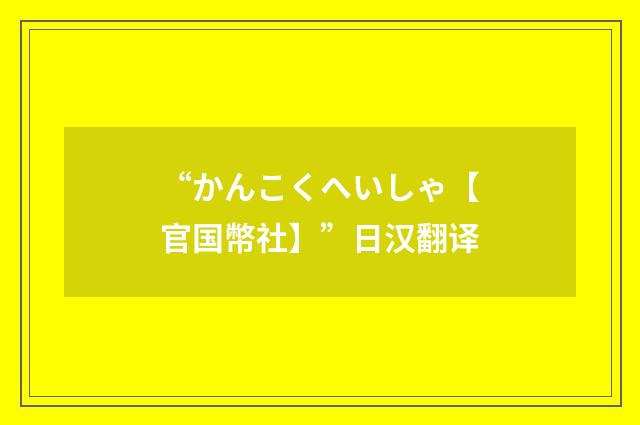 “かんこくへいしゃ【官国幣社】”日汉翻译