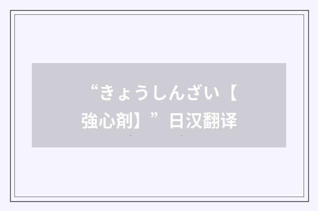 “きょうしんざい【強心剤】”日汉翻译