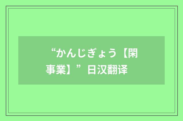 “かんじぎょう【閑事業】”日汉翻译