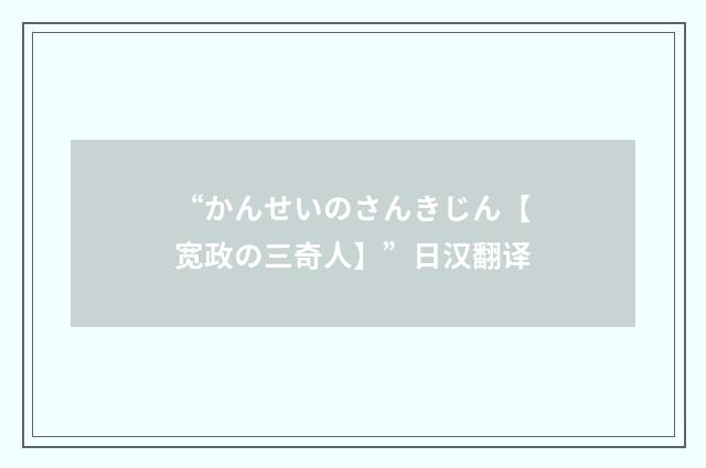 “かんせいのさんきじん【宽政の三奇人】”日汉翻译