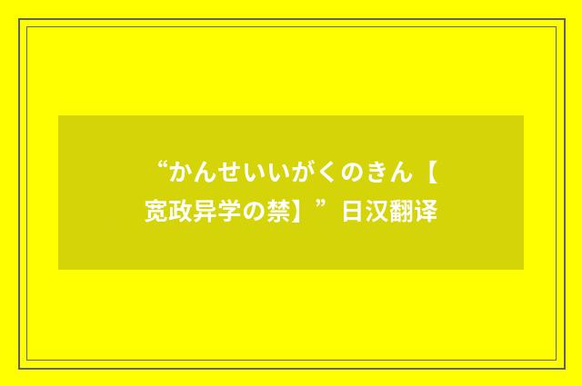 “かんせいいがくのきん【宽政异学の禁】”日汉翻译