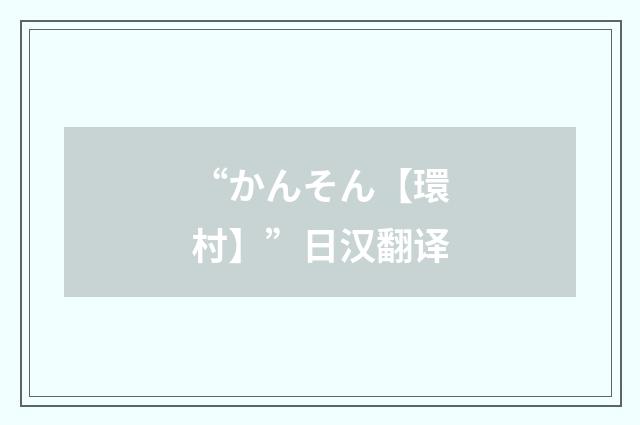 “かんそん【環村】”日汉翻译
