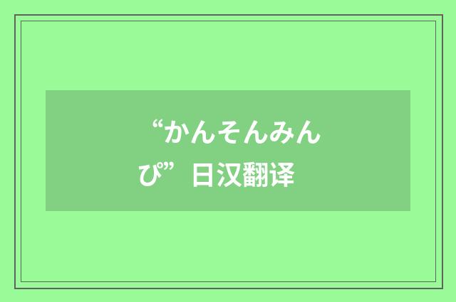 “かんそんみんぴ”日汉翻译