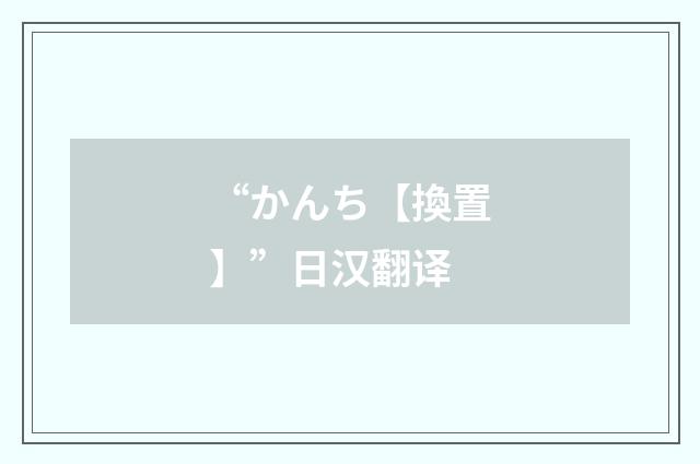 “かんち【換置】”日汉翻译