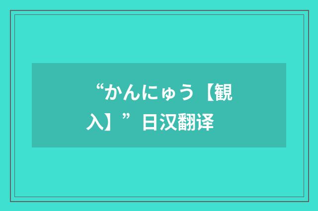 “かんにゅう【観入】”日汉翻译