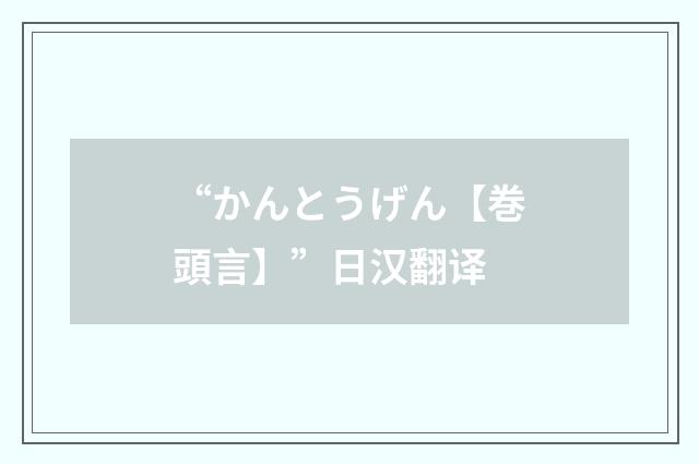 “かんとうげん【巻頭言】”日汉翻译