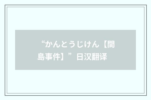 “かんとうじけん【間島事件】”日汉翻译