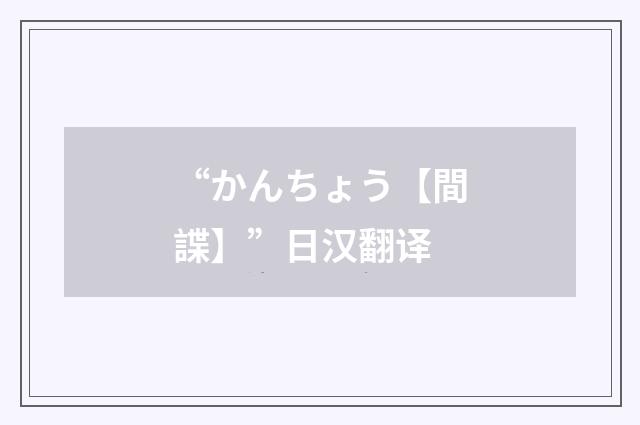 “かんちょう【間諜】”日汉翻译