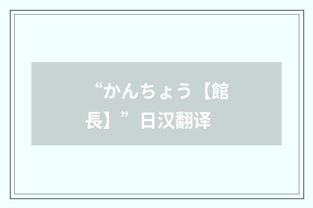 “かんちょう【館長】”日汉翻译