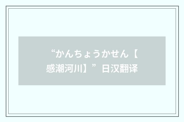“かんちょうかせん【感潮河川】”日汉翻译