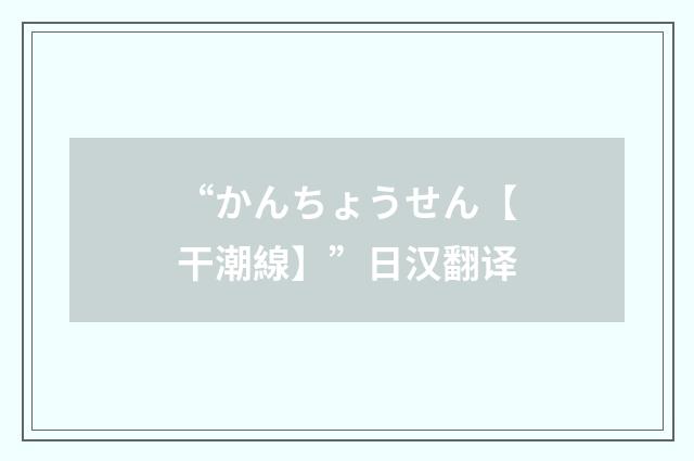 “かんちょうせん【干潮線】”日汉翻译