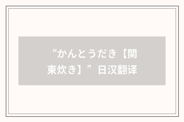 “かんとうだき【関東炊き】”日汉翻译