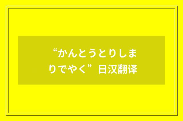 “かんとうとりしまりでやく”日汉翻译