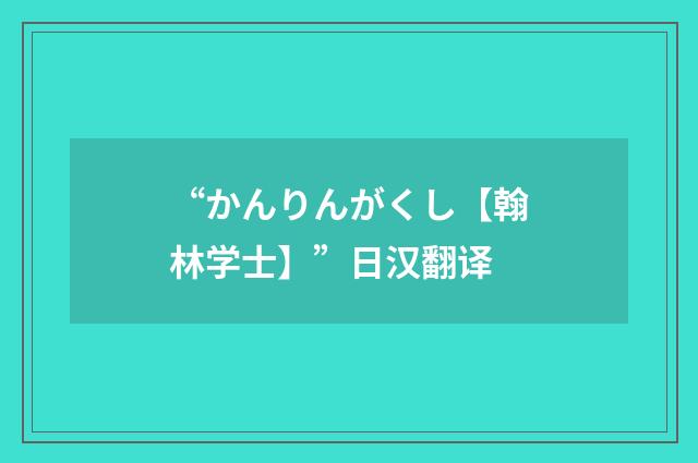 “かんりんがくし【翰林学士】”日汉翻译