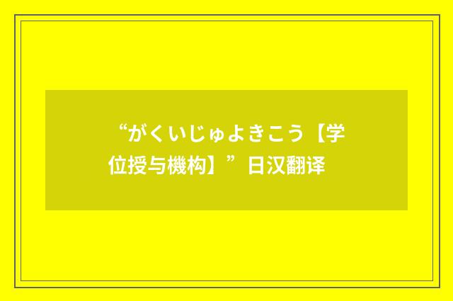 “がくいじゅよきこう【学位授与機构】”日汉翻译