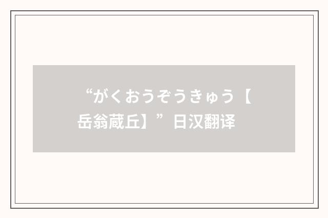 “がくおうぞうきゅう【岳翁蔵丘】”日汉翻译