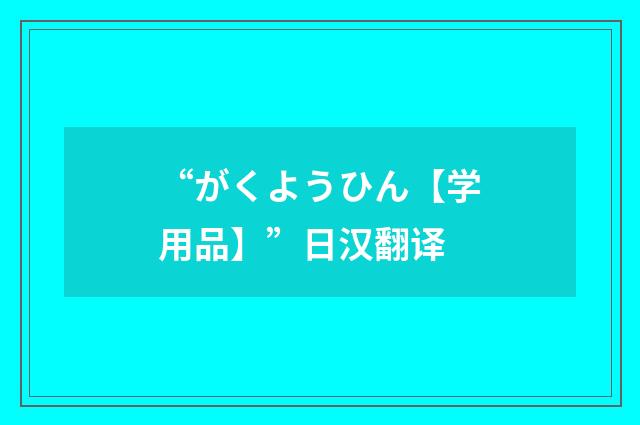 “がくようひん【学用品】”日汉翻译