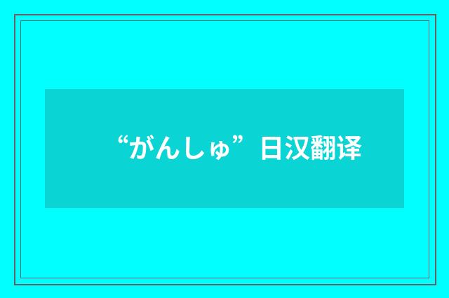 “がんしゅ”日汉翻译