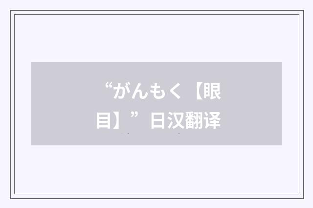 “がんもく【眼目】”日汉翻译