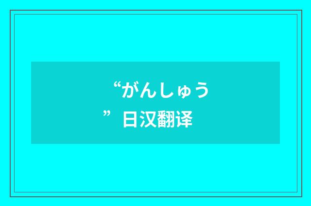 “がんしゅう”日汉翻译