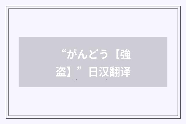 “がんどう【強盗】”日汉翻译