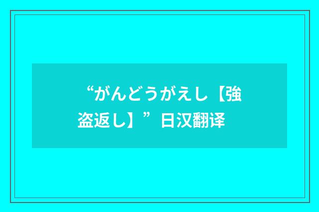 “がんどうがえし【強盗返し】”日汉翻译