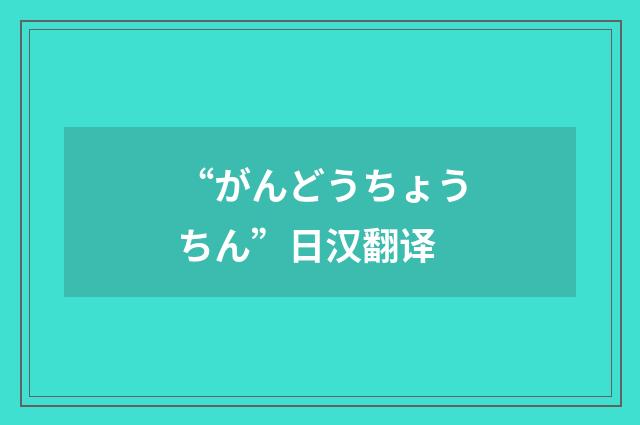 “がんどうちょうちん”日汉翻译