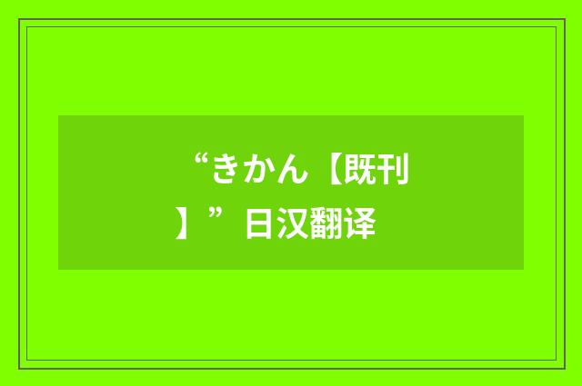 “きかん【既刊】”日汉翻译