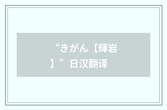 “きがん【輝岩】”日汉翻译