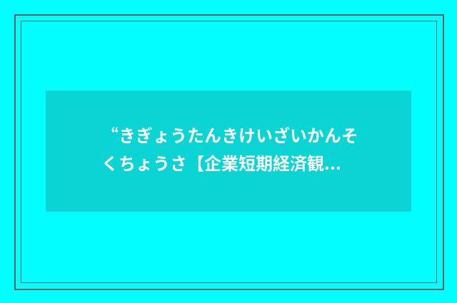 “きぎょうたんきけいざいかんそくちょうさ【企業短期経済観測調査】”日汉翻译